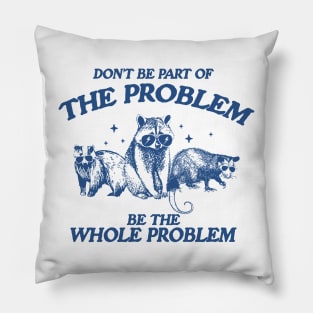 Don't Be Part Of The Problem Be The Whole Problem Shirt, Funny Trash Panda Raccoon Meme Pillow