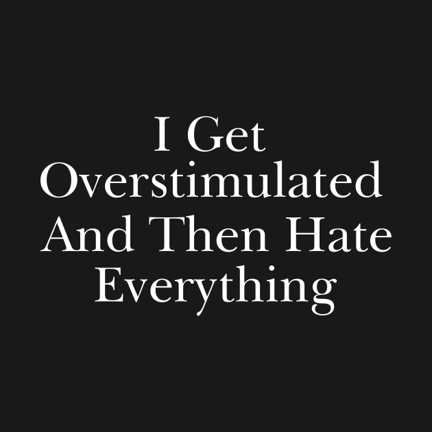 Feeling Overstimulated Sweatshirt Or Shirt -  i get overstimulated and then hate everything by CamavIngora