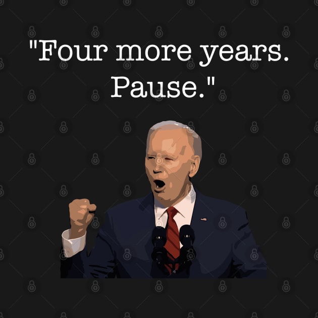 Four More Years Pause Funny Biden Quote by Lovelydesignstore