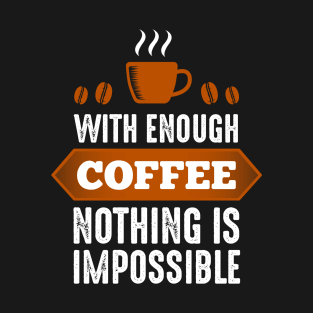 With Enough Coffee Nothing Is Impossible T-Shirt