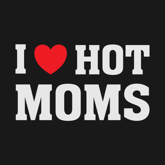 I Love Heart Hot Moms - Funny Humor T Shirt by bullquacky