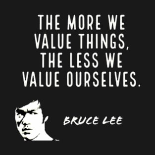 bruce lee | quotes | the more we value things, the less we value ourselves T-Shirt