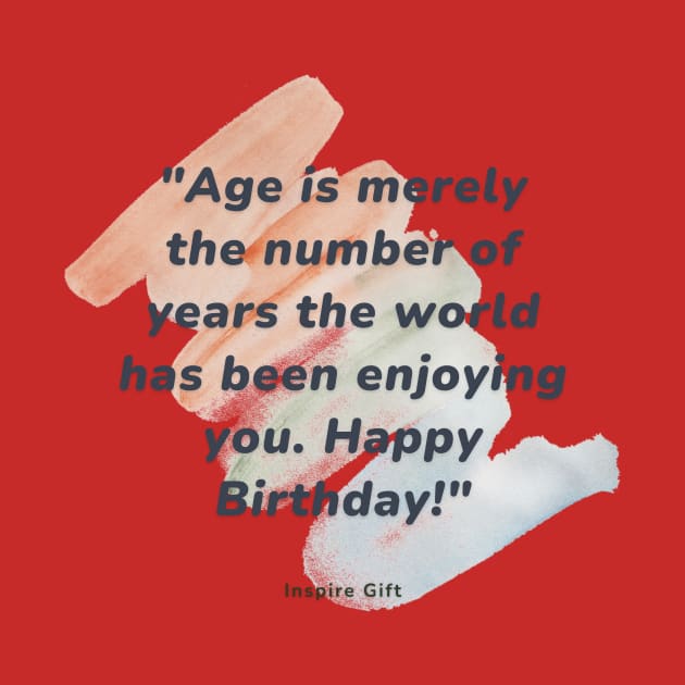 Age is merely the number of years the world has been enjoying you. Happy Birthday! by Inspire Gift