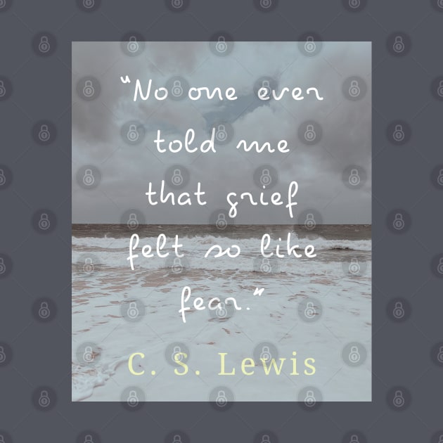 Copy of C. S. Lewis quote: No one ever told me that grief felt so like fear. by artbleed