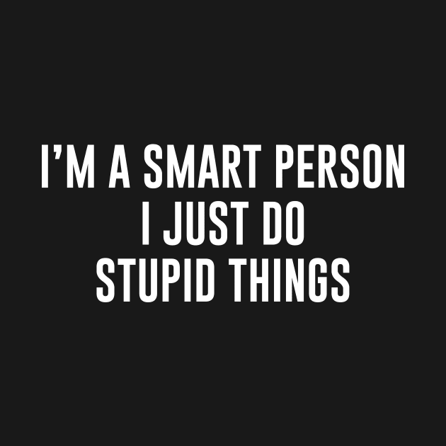 I'm A Smart Person I Just Do Stupid Things by redsoldesign