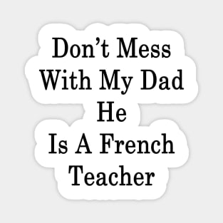 Don't Mess With My Dad He Is A French Teacher Magnet