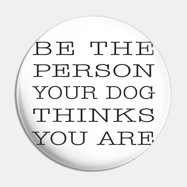 BE THE PERSON YOUR DOG THINKS YOU ARE Pin by DubyaTee