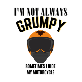 i'm not always grumpy sometimes i ride my motorcycle T-Shirt