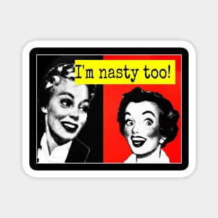 I'm nasty too! Magnet