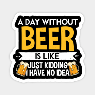 A Day Without Beer Is Like Just Kidding I Have No Idea Magnet