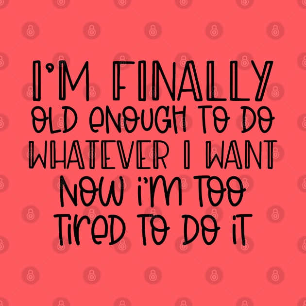 I'm finally old enough to do whatever I want, now I'm too tired to do it by Hardy Mom