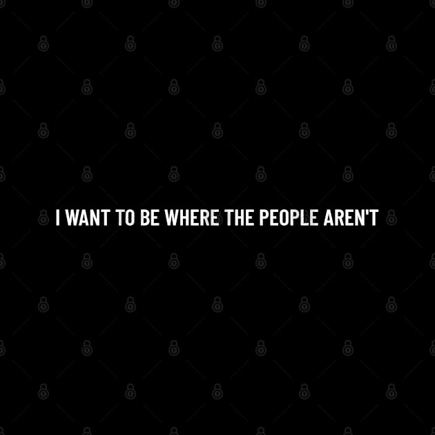 Funny bold white ‘I WANT TO BE WHERE THE PEOPLE AREN'T’ text with a black background by keeplooping