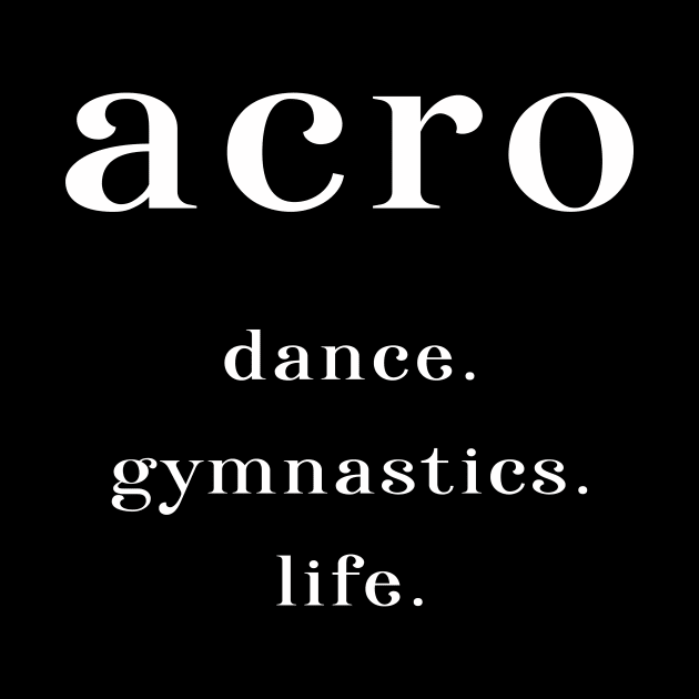 Acro. Dance. Gymnastics. Life. by XanderWitch Creative