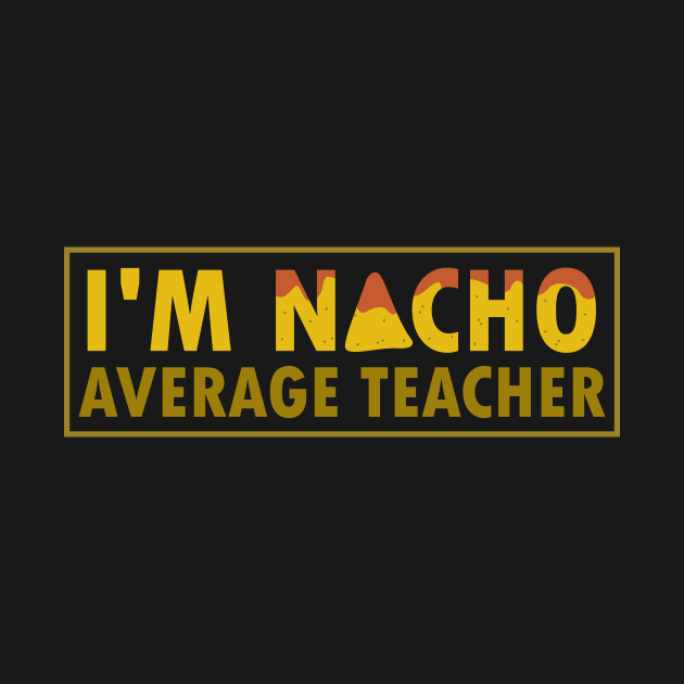 I’m Nacho Average Teacher - Taco Burrito Mexico by merchmafia
