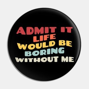 Admit It Life Would Be Boring Without Me Funny Bright Vintage Pin