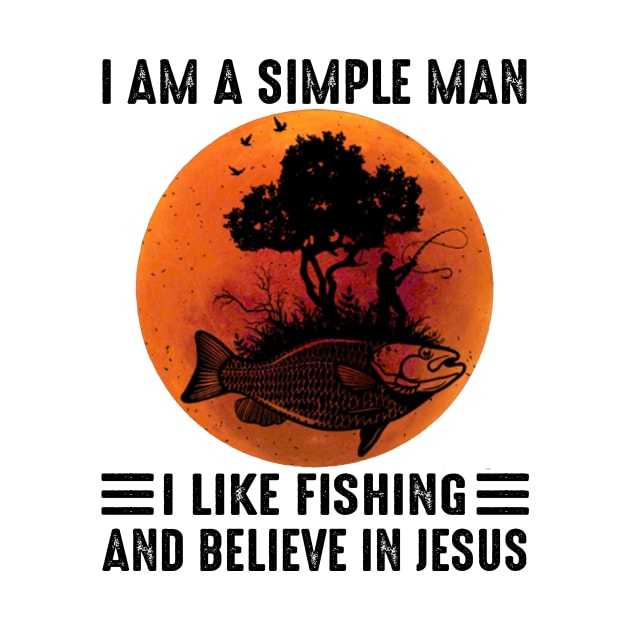 I Am A Simple Man I Like Fishing And Believe In Jesus by celestewilliey