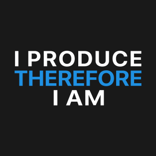 I Produce Therefore I Am T-Shirt