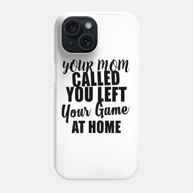 Your Mom Called You Left Your Game At Home Phone Case by shopbudgets