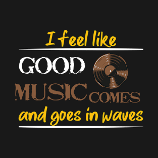 I feel like music comes and goes in waves T-Shirt