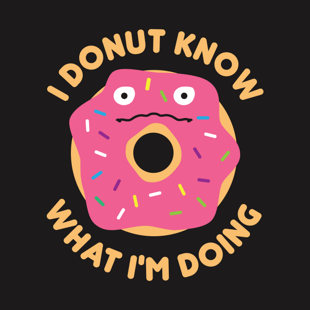 Doughnut Shirt - I Donut Know What I'm Doing by redbarron