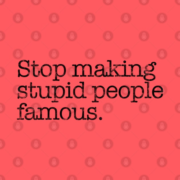 Stop Making Stupid People Famous. by MalmoDesigns