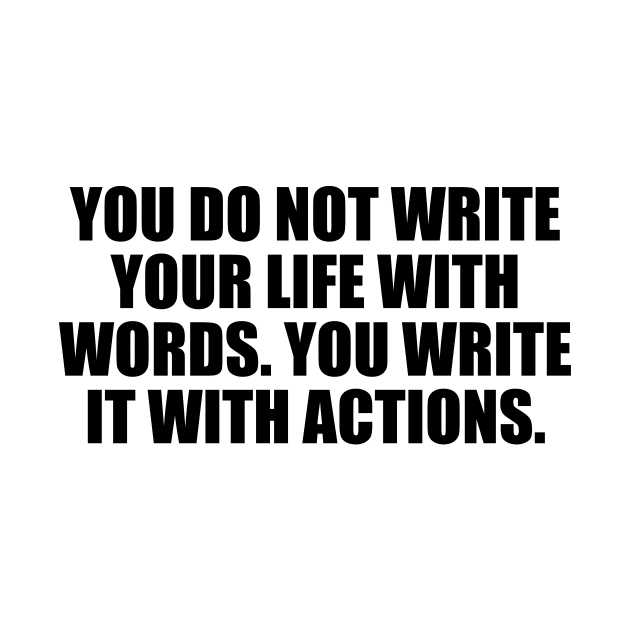 You do not write your life with words. You write it with actions by D1FF3R3NT