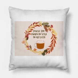 You are the pumpkin spice in my latte Pillow