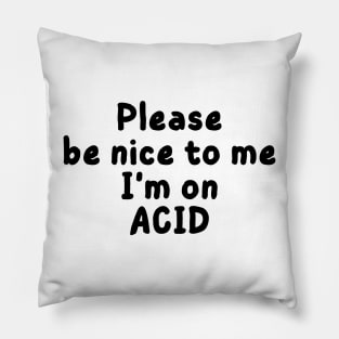 please be nice to me i'm on acid Pillow