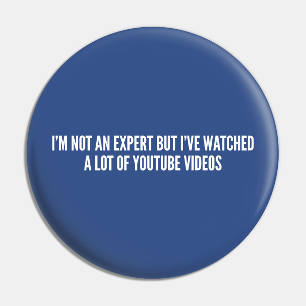 I'm Not An Expert But I've Watched A Lot Of YouTube Videos - Funny Slogan Internet Humor Statement Joke - Video - Pin | TeePublic I'm Not An Expert But I've Watched A Lot Of YouTube Videos - Funny Slogan Internet Humor Statement Joke - Video - Pin | TeePublic