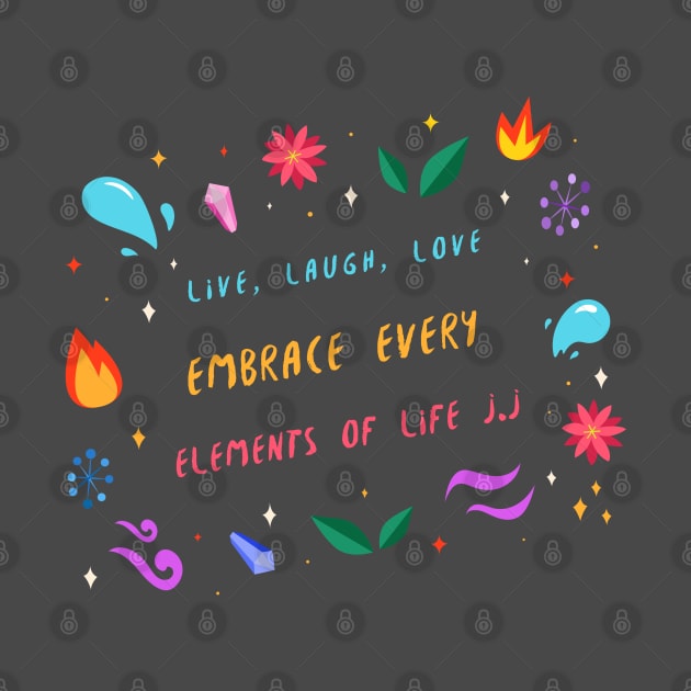 Live, Laugh, Love, Embrace every Elements of Life by J.J Salve Store