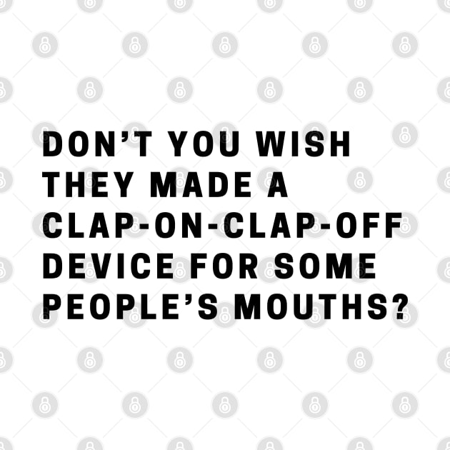 Don’t you wish they made a clap-on-clap-off device for some people’s mouths? by EmoteYourself