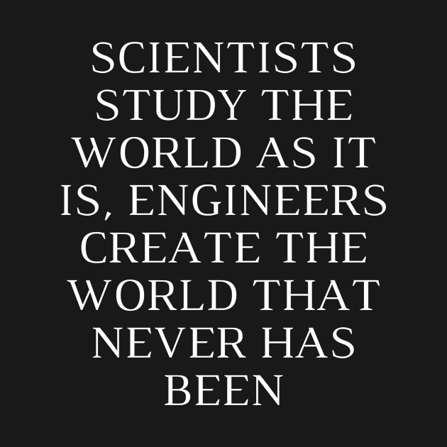 Scientists study the world as it is, engineers create the world that never has been by Word and Saying