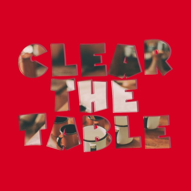 Clear the Table by afternoontees