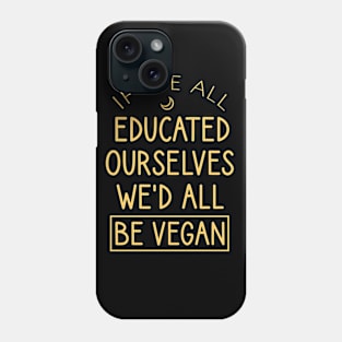 If we all educated ourselves we'd all be vegan Phone Case