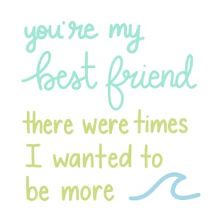 You're My Best Friend There Were Times I Wanted to be More T-Shirt