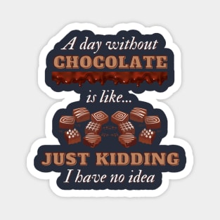 A Day Without Chocolate Is Like Just Kidding I Have No Idea | Funny Chocolate lover gift Magnet