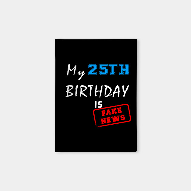 My 25th Birthday Is Fake News 25 Years Old Birthday Gift Notebook Teepublic
