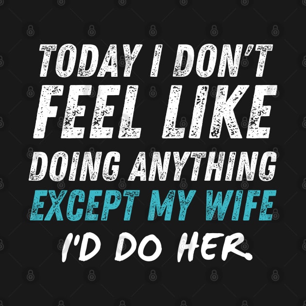 Today I Don't Feel Like Doing Anything Except My Wife I'd Do HER by Prossori