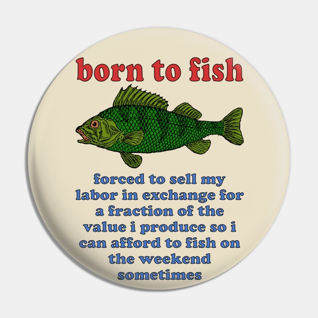 Born To Fish Forced To Sell My Labor - Fishing, Oddly Specific Meme Pin by SpaceDogLaika
