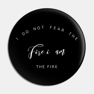 I do not fear the fire I am the fire Pin