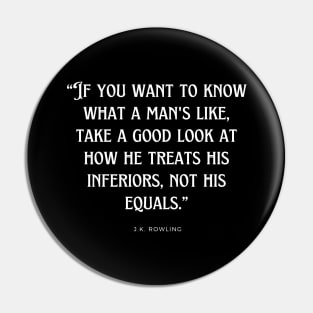 J.K. Rowling - If you want to know what a man's like, take a good look at how he treats his inferiors, not his equals. Pin