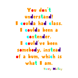 You don't understand! I coulda had class. I coulda been a contender. I could've been somebody, instead of a bum, which is what I am. T-Shirt