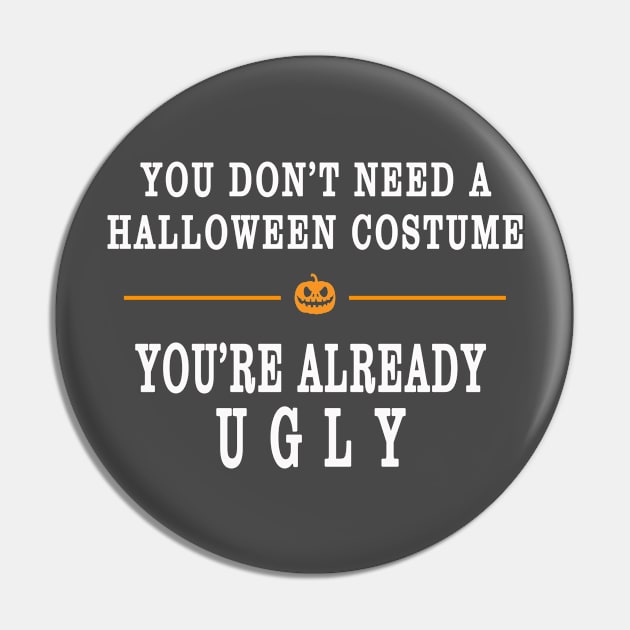 YOU DON'T NEED A HALLOWEEN COSTUME, YOU'RE ALREADY UGLY HOLIDAY GIFT T-SHIRT Pin by candaten