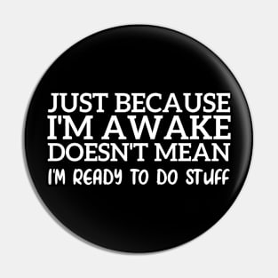 Just Because I'm Awake Doesn't Mean I'm Ready To Do Stuff Funny Pin