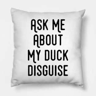 Ask Me About My Duck Disguise - Funny Quotes Apparel Pillow