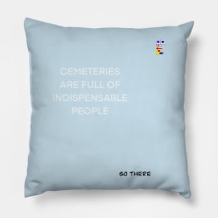 CEMETERIES ARE FULL OF INDISPENSABLE PEOPLE Pillow