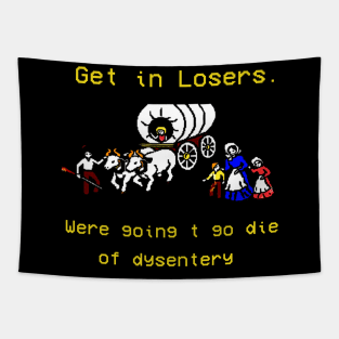 GET IN LOSER WE'RE GOING TO DIE OF DYSENTERY Tapestry