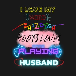 i love my weird childish booty lovin game playing husband design T-Shirt