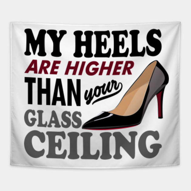 My Heels Are Higher Than Your Glass Ceiling
