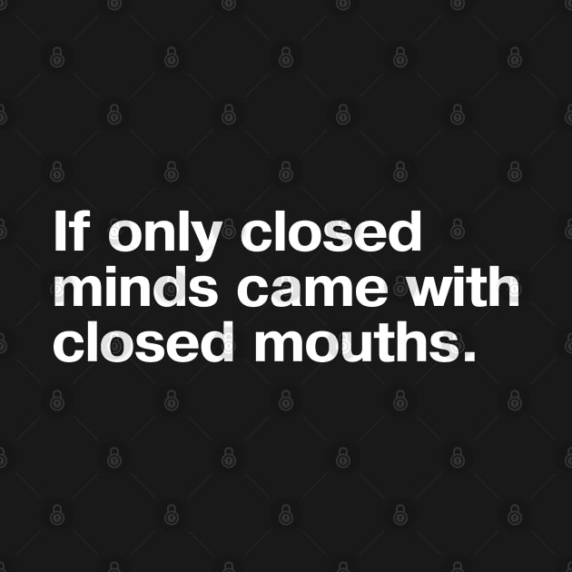 If only closed minds came with closed mouths. by TheBestWords